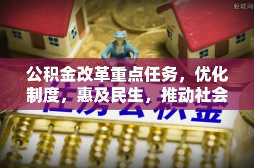 湖内公积金改革重点任务，优化制度，惠及民生，推动社会公平发展
