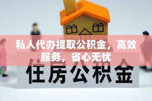 湖内私人代办提取公积金，高效服务，省心无忧