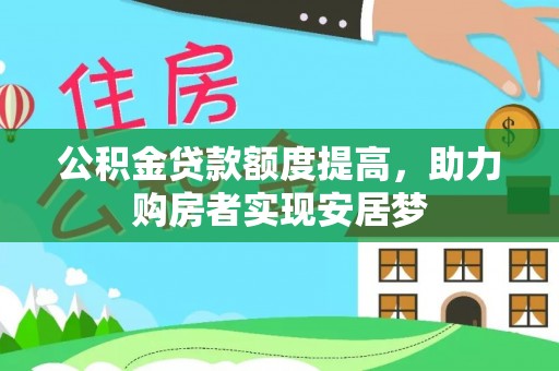 湖内公积金贷款额度提高，助力购房者实现安居梦