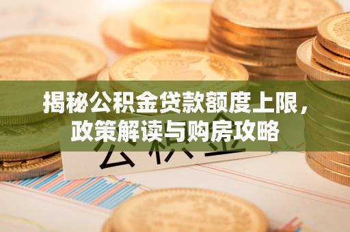 湖内揭秘公积金贷款额度上限，政策解读与购房攻略