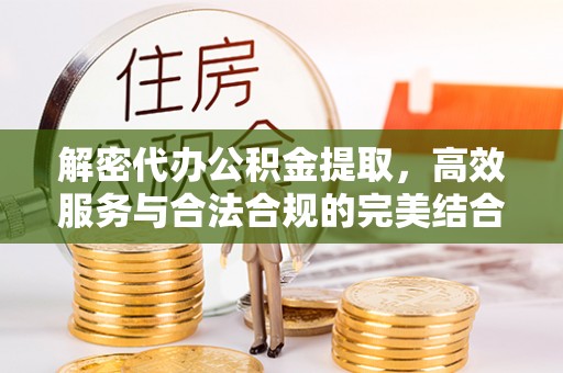 湖内解密代办公积金提取，高效服务与合法合规的完美结合