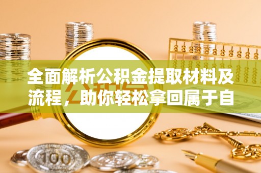 湖内全面解析公积金提取材料及流程，助你轻松拿回属于自己的钱