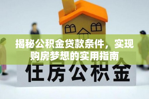 湖内揭秘公积金贷款条件，实现购房梦想的实用指南