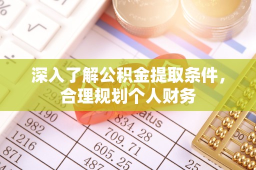 湖内深入了解公积金提取条件，合理规划个人财务