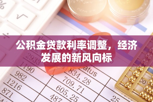 湖内公积金贷款利率调整，经济发展的新风向标