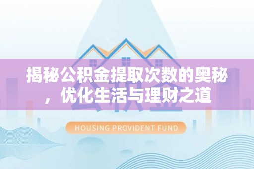 湖内揭秘公积金提取次数的奥秘，优化生活与理财之道