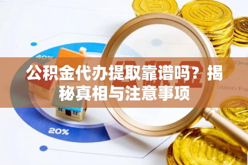 湖内公积金代办提取靠谱吗？揭秘真相与注意事项