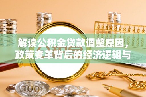 湖内解读公积金贷款调整原因，政策变革背后的经济逻辑与民生影响